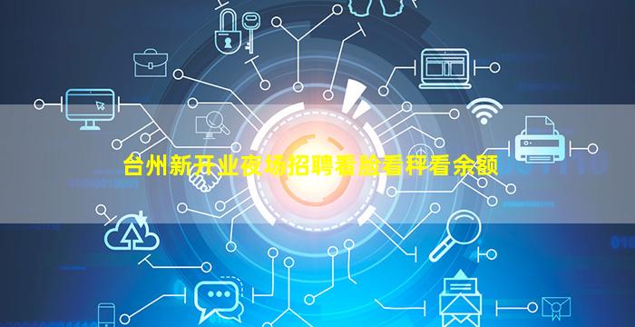 台州新开业夜场招聘看脸看秤看余额