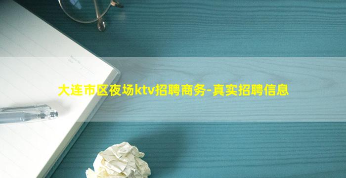 大连市区夜场ktv招聘商务-真实招聘信息
