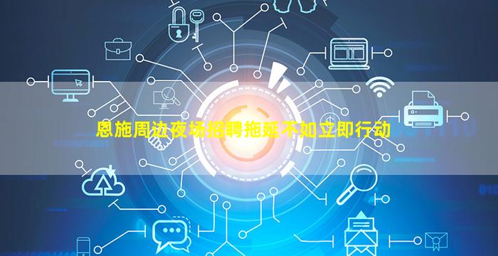 恩施周边夜场招聘拖延不如立即行动